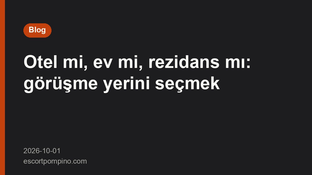 Otel mi, ev mi, rezidans mı: görüşme yerini seçmek
